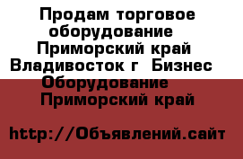 Продам торговое оборудование - Приморский край, Владивосток г. Бизнес » Оборудование   . Приморский край